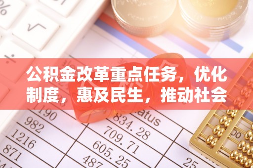 桃山公积金改革重点任务，优化制度，惠及民生，推动社会公平发展