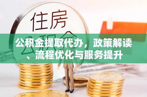 桃山公积金提取代办，政策解读、流程优化与服务提升