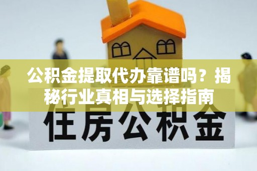 桃山公积金提取代办靠谱吗？揭秘行业真相与选择指南