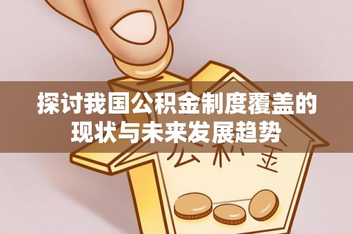 桃山探讨我国公积金制度覆盖的现状与未来发展趋势