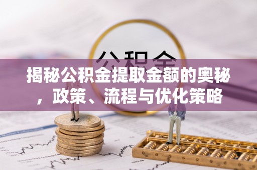 桃山揭秘公积金提取金额的奥秘，政策、流程与优化策略