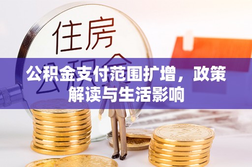 桃山公积金支付范围扩增，政策解读与生活影响