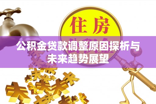 桃山公积金贷款调整原因探析与未来趋势展望