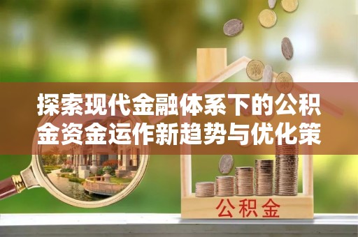 桃山探索现代金融体系下的公积金资金运作新趋势与优化策略