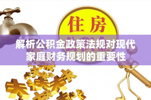 桃山解析公积金政策法规对现代家庭财务规划的重要性