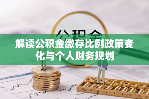 桃山解读公积金缴存比例政策变化与个人财务规划