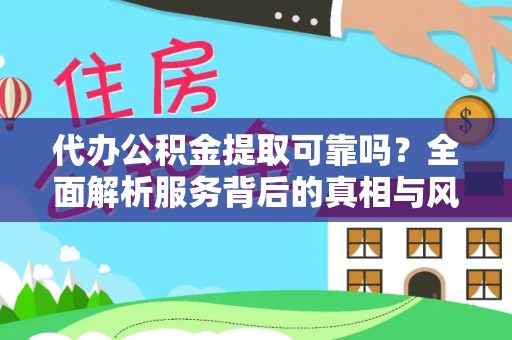 桃山代办公积金提取可靠吗？全面解析服务背后的真相与风险