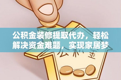 桃山公积金装修提取代办，轻松解决资金难题，实现家居梦想