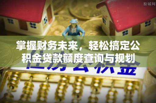 桃山掌握财务未来，轻松搞定公积金贷款额度查询与规划