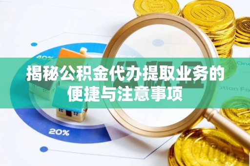 桃山揭秘公积金代办提取业务的便捷与注意事项