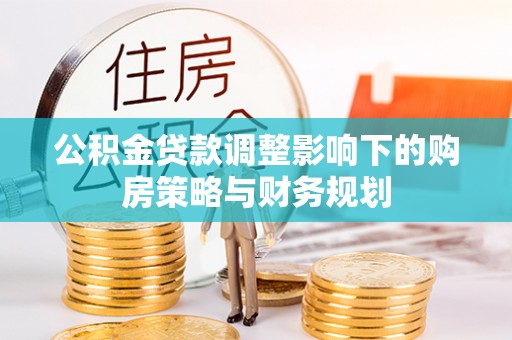 桃山公积金贷款调整影响下的购房策略与财务规划