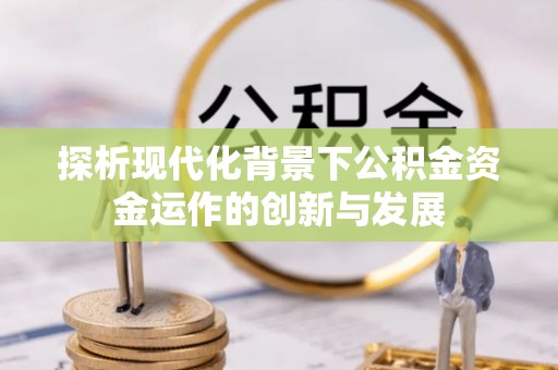 桃山探析现代化背景下公积金资金运作的创新与发展