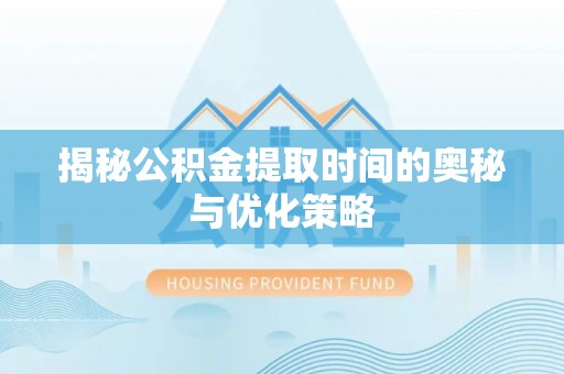 桃山揭秘公积金提取时间的奥秘与优化策略