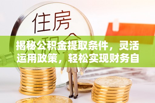 桃山揭秘公积金提取条件，灵活运用政策，轻松实现财务自由