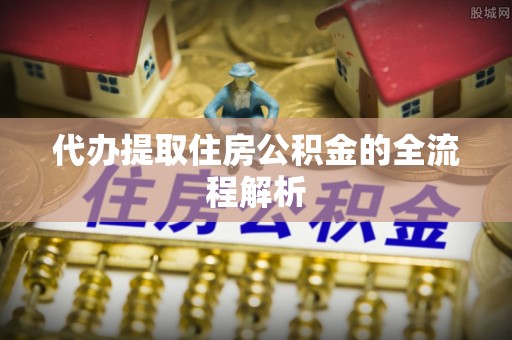 桃山代办提取住房公积金的全流程解析