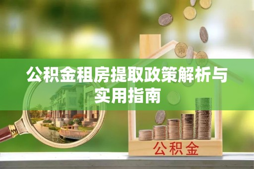 桃山公积金租房提取政策解析与实用指南