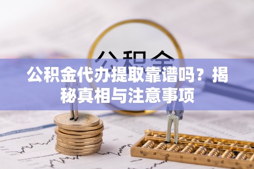 桃山公积金代办提取靠谱吗？揭秘真相与注意事项
