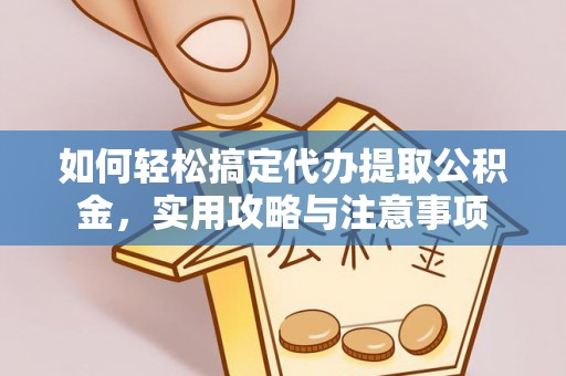 桃山如何轻松搞定代办提取公积金，实用攻略与注意事项