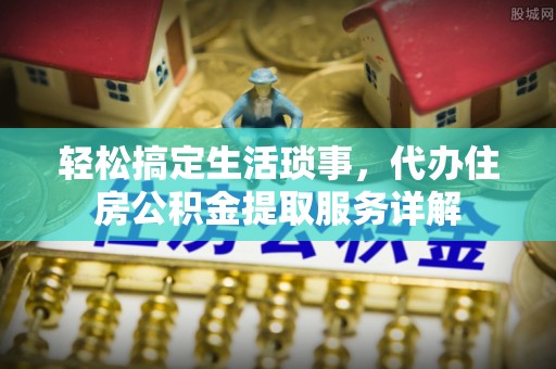 桃山轻松搞定生活琐事，代办住房公积金提取服务详解