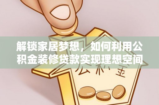 桃山解锁家居梦想，如何利用公积金装修贷款实现理想空间