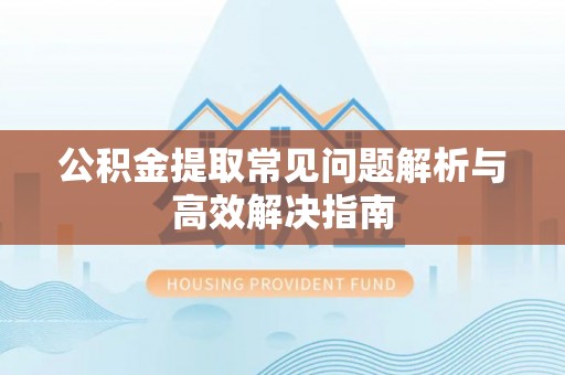桃山公积金提取常见问题解析与高效解决指南