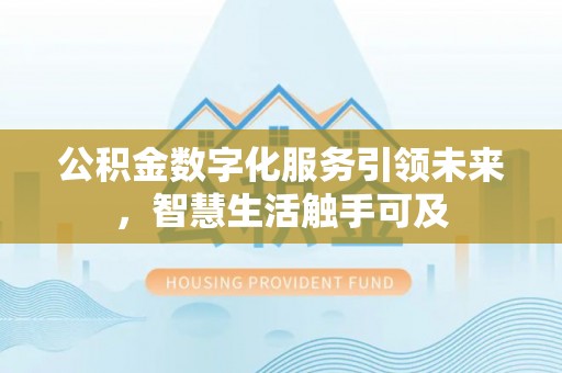桃山公积金数字化服务引领未来，智慧生活触手可及