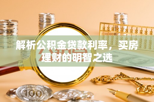 桃山解析公积金贷款利率，买房理财的明智之选
