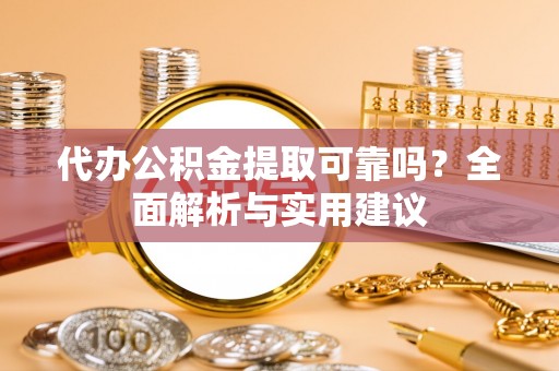 桃山代办公积金提取可靠吗？全面解析与实用建议