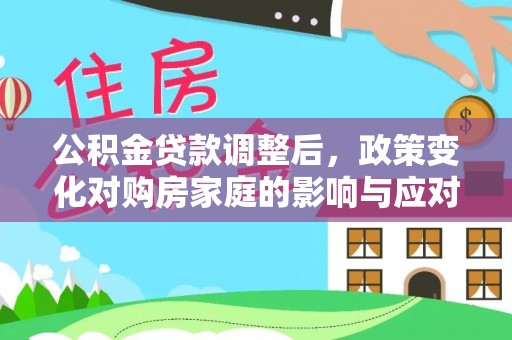 桃山公积金贷款调整后，政策变化对购房家庭的影响与应对策略