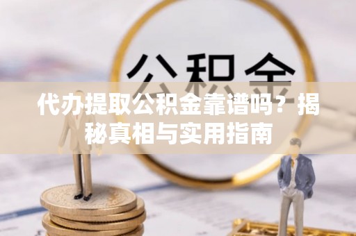 桃山代办提取公积金靠谱吗？揭秘真相与实用指南
