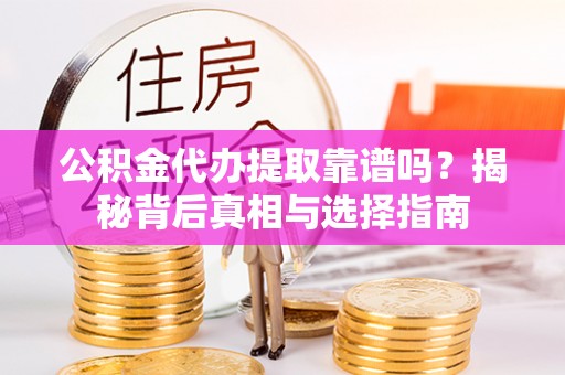 桃山公积金代办提取靠谱吗？揭秘背后真相与选择指南
