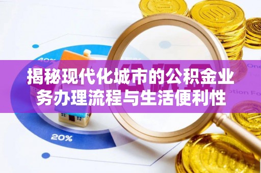 桃山揭秘现代化城市的公积金业务办理流程与生活便利性