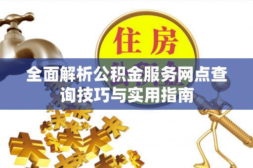 桃山全面解析公积金服务网点查询技巧与实用指南