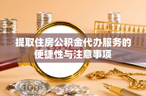桃山提取住房公积金代办服务的便捷性与注意事项