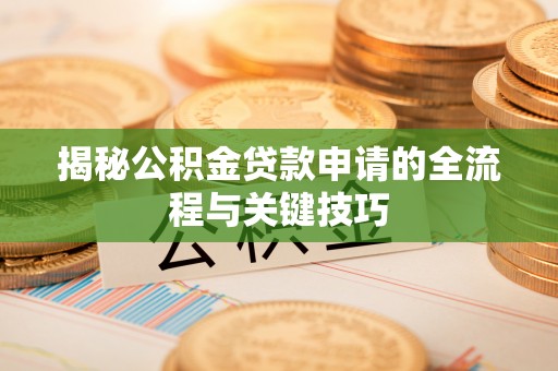 桃山揭秘公积金贷款申请的全流程与关键技巧