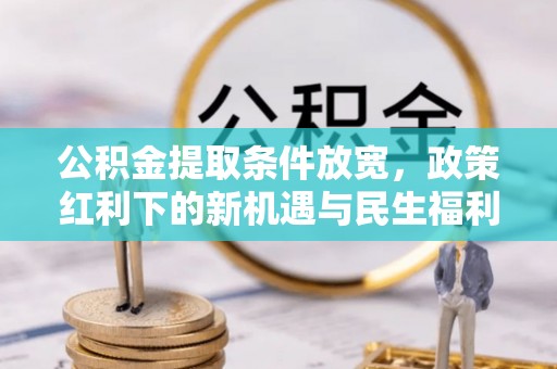 桃山公积金提取条件放宽，政策红利下的新机遇与民生福利
