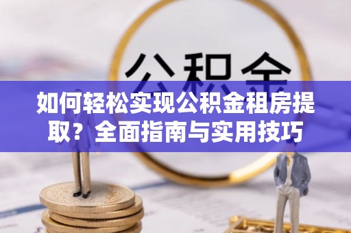 桃山如何轻松实现公积金租房提取？全面指南与实用技巧