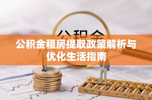 桃山公积金租房提取政策解析与优化生活指南