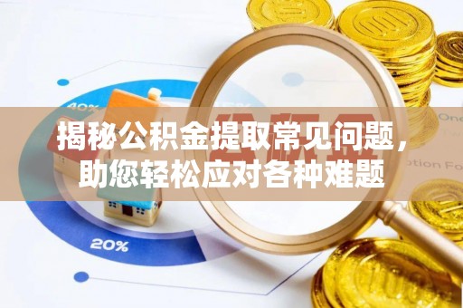 桃山揭秘公积金提取常见问题，助您轻松应对各种难题