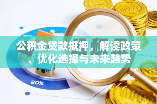 桃山公积金贷款抵押，解读政策、优化选择与未来趋势