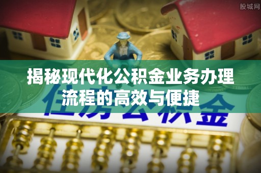 桃山揭秘现代化公积金业务办理流程的高效与便捷