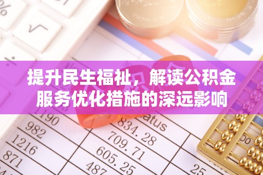 桃山提升民生福祉，解读公积金服务优化措施的深远影响