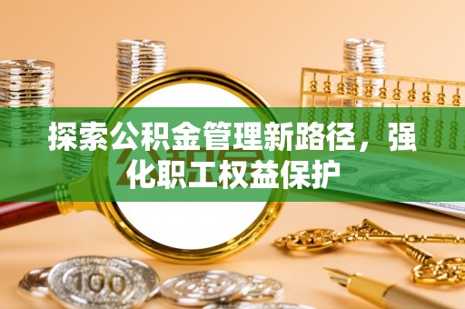 桃山探索公积金管理新路径，强化职工权益保护