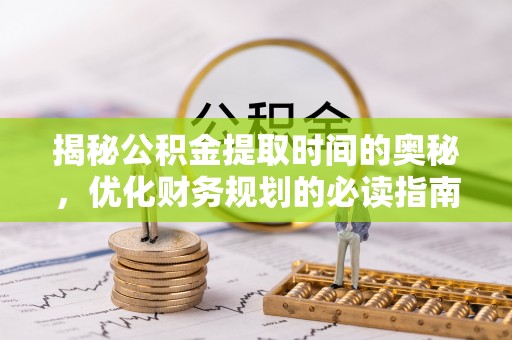 桃山揭秘公积金提取时间的奥秘，优化财务规划的必读指南