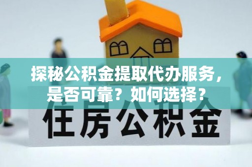 桃山探秘公积金提取代办服务，是否可靠？如何选择？
