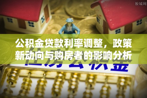 桃山公积金贷款利率调整，政策新动向与购房者的影响分析