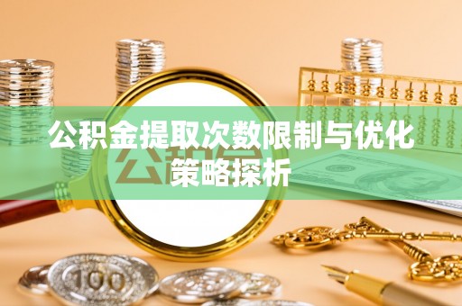 桃山公积金提取次数限制与优化策略探析