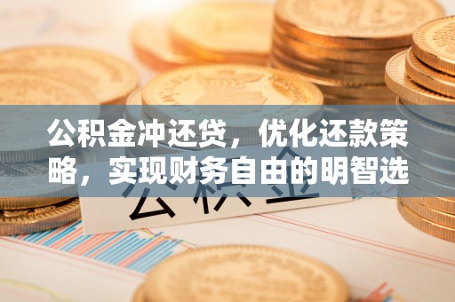 桃山公积金冲还贷，优化还款策略，实现财务自由的明智选择