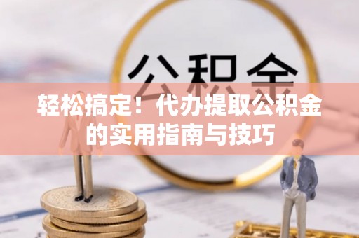 桃山轻松搞定！代办提取公积金的实用指南与技巧