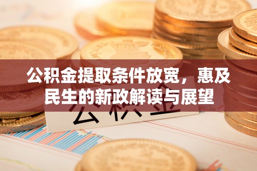 桃山公积金提取条件放宽，惠及民生的新政解读与展望